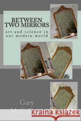 Between Two Mirrors: Art and science in our modern world McCallister, Gary L. 9781533275554 Createspace Independent Publishing Platform