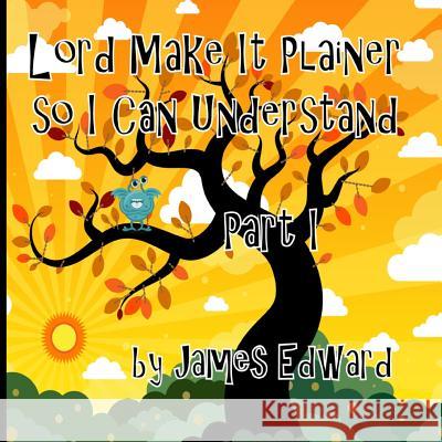 Lord Make It Plainer Part I: So I Can Understand James Edward 9781533276490 Createspace Independent Publishing Platform