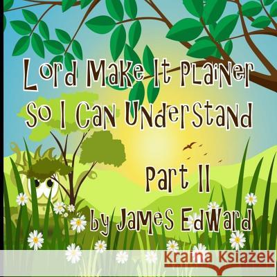 Lord Make It Plainer Part II: So I Can Understand James Edward 9781533277015 Createspace Independent Publishing Platform