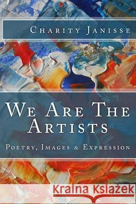 We Are The Artists: Poetry, Images & Expression Janisse, Charity 9781533277190