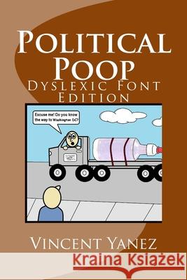 Political Poop (Dyslexic Font Edition): A Satirical Look At How Government Impacts America Vincent Yanez 9781533277923 Createspace Independent Publishing Platform