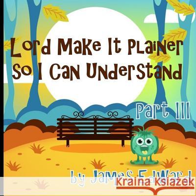 Lord Make It Plainer Part III: So I Can Understand James Edward 9781533278395 Createspace Independent Publishing Platform