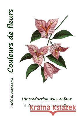 Couleurs de Fleurs: L'Introduction d'Un Enfant  Des Couleurs Naturelles David E. McAdams Lena Lowis 9781533279125 Createspace Independent Publishing Platform