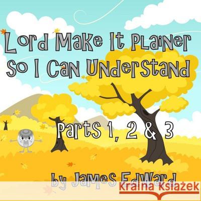 Lord Make It Plainer Parts I, II & III: So I Can Understand James Edward 9781533279354 Createspace Independent Publishing Platform