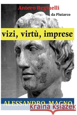 Vizi, virtù, imprese. Alessandro Magno Reginelli, Antero 9781533281173 Createspace Independent Publishing Platform