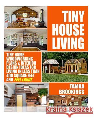 Tiny House Living: Tiny Home Woodworking Plans & Interior Design Ideas For Living In Less Than 400 Square Feet And Feel Large Brookings, Tamra 9781533281678 Createspace Independent Publishing Platform