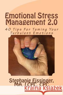 Emotional Stress Management 2.0: 40 Tips for Taming Your Turbulent Emotions Stephanie Eissinger 9781533283764 Createspace Independent Publishing Platform