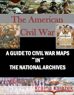 A Guide to Civil War Maps in the National Archives Library of Congress 9781533284044 Createspace Independent Publishing Platform