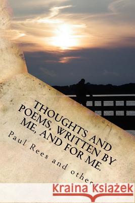 Thoughts, and poems written by and for me.: To those who inhabited my life! Rees, Paul 9781533284563