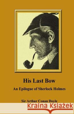 His Last Bow. An Epilogue of Sherlock Holmes Conan Doyle, Sir Arthur 9781533285614 Createspace Independent Publishing Platform