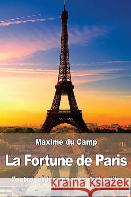 La Fortune de Paris: l'octroi et les revenus de la ville Du Camp, Maxime 9781533286628 Createspace Independent Publishing Platform