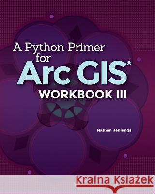 A Python Primer for ArcGIS(R): Workbook III Jennings, Nathan 9781533287342 Createspace Independent Publishing Platform