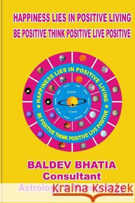 Happiness Lies In Positive Living: Be Postive Think Positve Live Positve Bhatia, Baldev 9781533287915