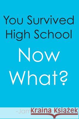 You Survived High School: Now What? James Wilson 9781533288547