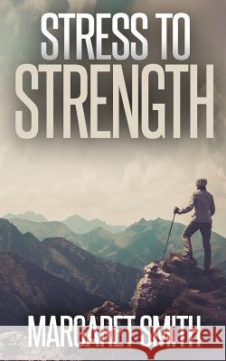 Stress to Strength: Seven Weapons to Help Win the Battle of Controlling Stress Margaret P. Smith Deborah Fidler 9781533289490