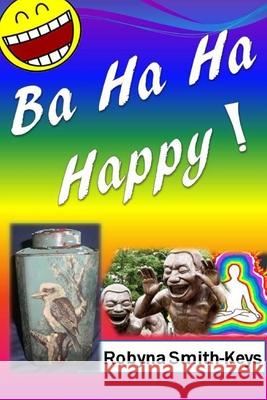 Ba Ha Ha Happy!: Feel Marvelously Alive. Self-Help Robyna Smith-Keys 9781533291639 Createspace Independent Publishing Platform