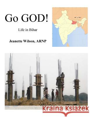 Go GOD!: Life in Bihar Wilson Arnp, Jeanette 9781533291646
