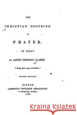 The Christian Doctrine of Prayer, An Essay Clarke, James Freeman 9781533291677 Createspace Independent Publishing Platform