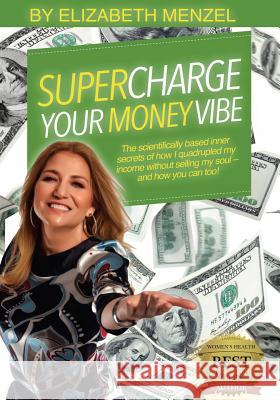 Supercharge Your Money Vibe!: The scientifically based inner secrets of how I quadrupled my income without selling my soul and how you can too! Menzel, Elizabeth 9781533293855