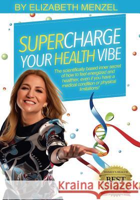 Supercharge Your Health Vibe!: The science-based inner secret of how to feel energized and healthier, even if you have a medical condition or physica Menzel, Elizabeth 9781533293985 Createspace Independent Publishing Platform