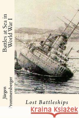 Battles at Sea in World War I: Lost Battleships Jurgen Prommersberger 9781533294234 Createspace Independent Publishing Platform