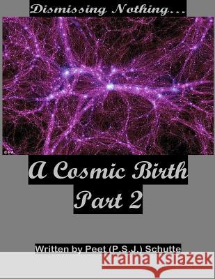 Dismissing Nothing? A Cosmic Birth Part 2 Schutte, Peet (P S. J. ). 9781533294753 Createspace Independent Publishing Platform