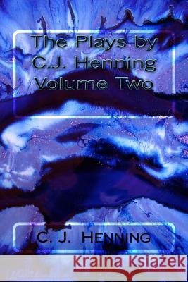 The Plays by C.J. Henning Volume Two C. J. Henning 9781533297501 Createspace Independent Publishing Platform