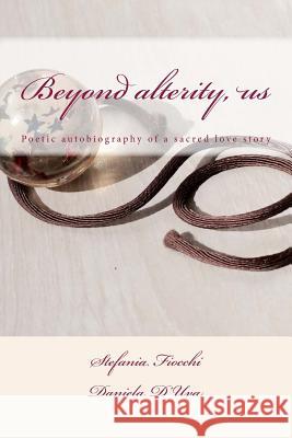 Beyond alterity, us: Poetic autobiography of a sacred love story D'Uva, Daniela 9781533297655 Createspace Independent Publishing Platform