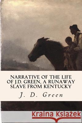 Narrative of the Life of J.D. Green, a Runaway Slave from Kentucky J. D. Green 9781533298782 Createspace Independent Publishing Platform