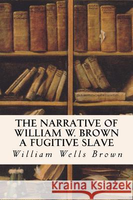 The Narrative of William W. Brown a Fugitive Slave William Wells Brown 9781533300478 Createspace Independent Publishing Platform