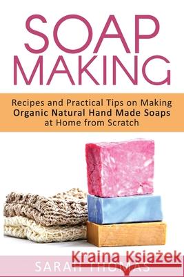 Soap Making: Recipes and Practical Tips on Making Organic Natural Hand Made Soap Sarah Thomas 9781533300980 Createspace Independent Publishing Platform