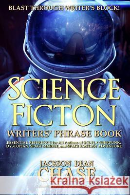 Science Fiction Writers' Phrase Book: Essential Reference for All Authors of Sci-Fi, Cyberpunk, Dystopian, Space Marine, and Space Fantasy Adventure Jackson Dean Chase 9781533302021