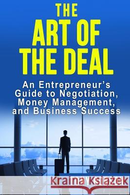 The Art of the Deal: An Entrepreneur's Guide to Negotiation, Money Management, and Business Success: [Booklet] Tony Robson 9781533302847 Createspace Independent Publishing Platform