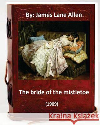 The Bride of the Mistletoe (1909) by: James Lane Allen (Classics) James Lane Allen 9781533308085