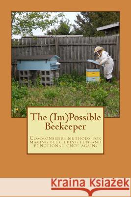 The (Im)Possible Beekeeper: Commonsense methods of making beekeeping fun and functional once again. Abbott, Elizabeth 9781533308818 Createspace Independent Publishing Platform