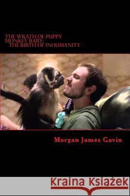 The Wrath of Puppy Monkey Baby: The Birth of Inhumanity Morgan James Gavin 9781533309204 Createspace Independent Publishing Platform