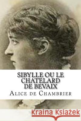 Sibylle ou le Chatelard de Bevaix: Sibylle ou le Chatelard de Bevaix Chambrier, Alice de Edibooks 9781533310392