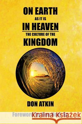 On Earth as it is in Heaven: The Culture of the Kingdom Don Nor Don Atkin 9781533310668 Createspace Independent Publishing Platform