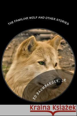 The Familiar Wolf and Other Stories MR Ed Baumbarge 9781533311030 Createspace Independent Publishing Platform