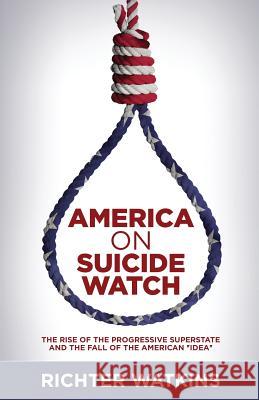 America On Suicide Watch: The Rise Of The Progressive Superstate And The Fall Of The American 