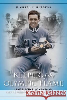 Keeper of the Olympic Flame: Lake Placid's Jack Shea vs. Avery Brundage and the Nazi Olympics Michael J. Burgess 9781533313515 Createspace Independent Publishing Platform