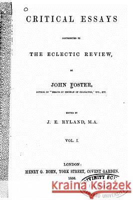 Critical essays, contributed to the Eclectic review, Vol. I Foster, John 9781533314413