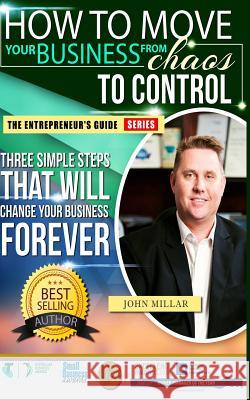 How To Move your Business From Chaos To Control: Three Simple Steps That Will Change Your Business Forever Millar, John 9781533315977 Createspace Independent Publishing Platform