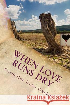 When Love Runs Dry Cornelius Uche Okeke 9781533317780 Createspace Independent Publishing Platform