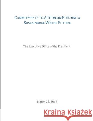 Commitments to Action on Building a Sustainable Water Future The Executive Office of the President    Penny Hill Press 9781533318800 Createspace Independent Publishing Platform