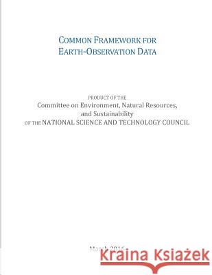 Common Framework for Earth-Observation Data National Science and Technology Council  Office of Science and Technology Policy  Penny Hill Press 9781533319050 Createspace Independent Publishing Platform