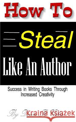 How to Steal Like an Author: Success in Writing Books Through Increased Creativity Dean R. Giles 9781533319494 Createspace Independent Publishing Platform