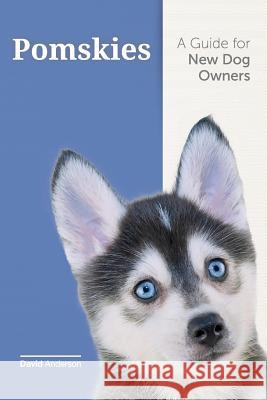 Pomskies: A Guide for the New Dog Owner: Training, Feeding, and Loving your New Pomsky Dog David Anderson 9781533319845 Createspace Independent Publishing Platform