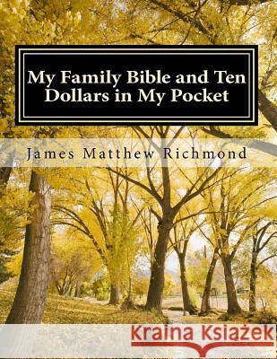 My Family Bible and Ten Dollars in My Pocket: A History of the Matthew Richmond Family James Matthew Richmond, PhD 9781533320834