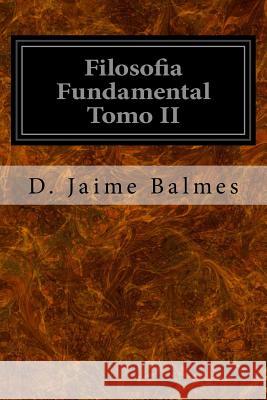 Filosofia Fundamental Tomo II D. Jaime Presbitero Balmes 9781533321022